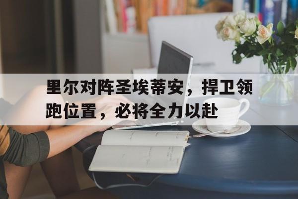 包含里尔对阵圣埃蒂安，捍卫领跑位置，必将全力以赴的词条