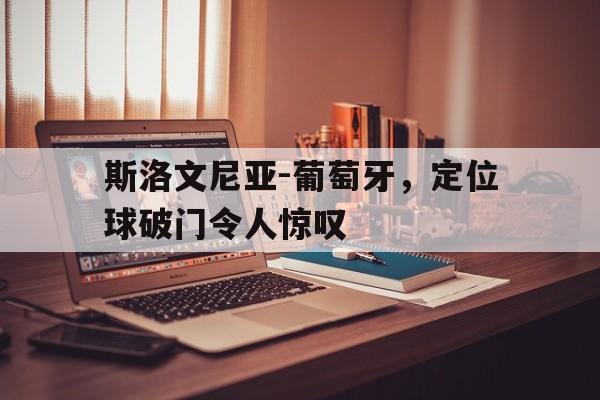 斯洛文尼亚-葡萄牙，定位球破门令人惊叹的简单介绍